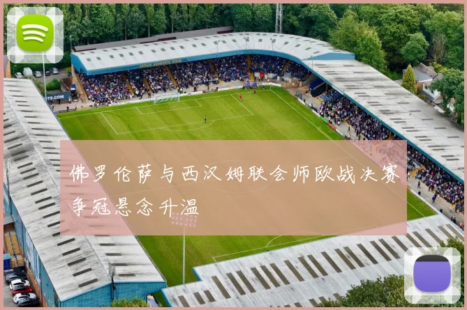 佛罗伦萨与西汉姆联会师欧战决赛争冠悬念升温