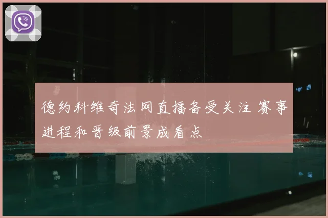 德约科维奇法网直播备受关注 赛事进程和晋级前景成看点