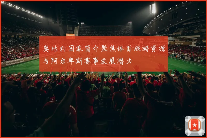 奥地利国家简介聚焦体育旅游资源与阿尔卑斯赛事发展潜力