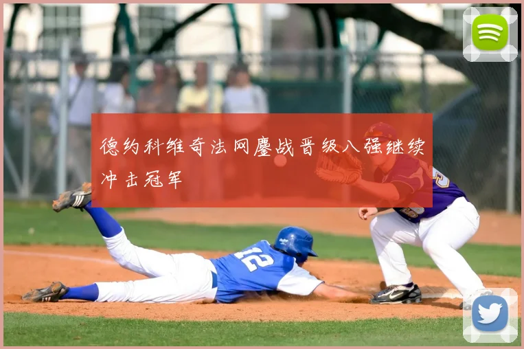 德约科维奇法网鏖战晋级八强继续冲击冠军