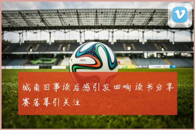 城南旧事读后感引发回响 读书分享赛落幕引关注