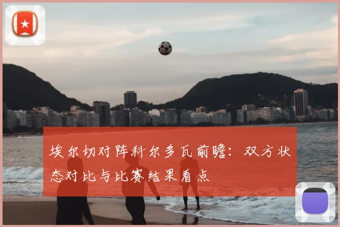 埃尔切对阵科尔多瓦前瞻:双方状态对比与比赛结果看点