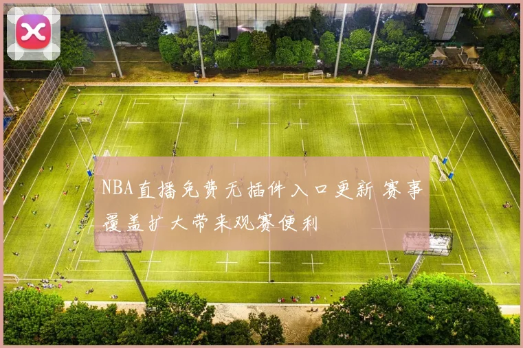 NBA直播免费无插件入口更新 赛事覆盖扩大带来观赛便利