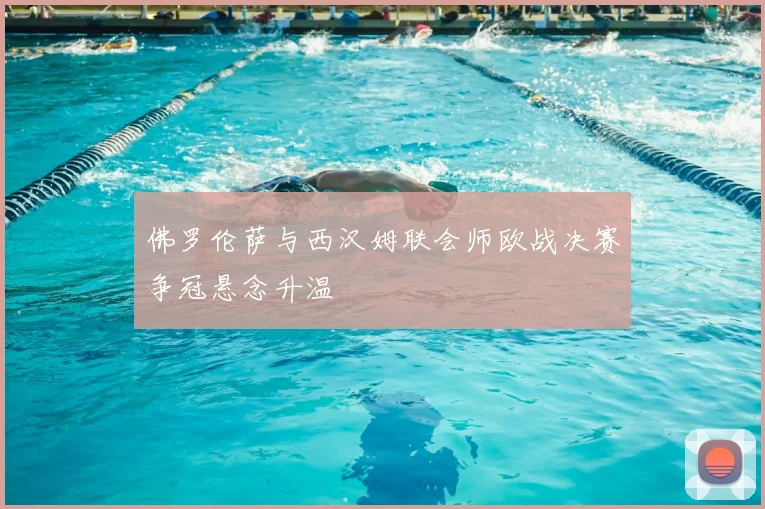 佛罗伦萨与西汉姆联会师欧战决赛争冠悬念升温