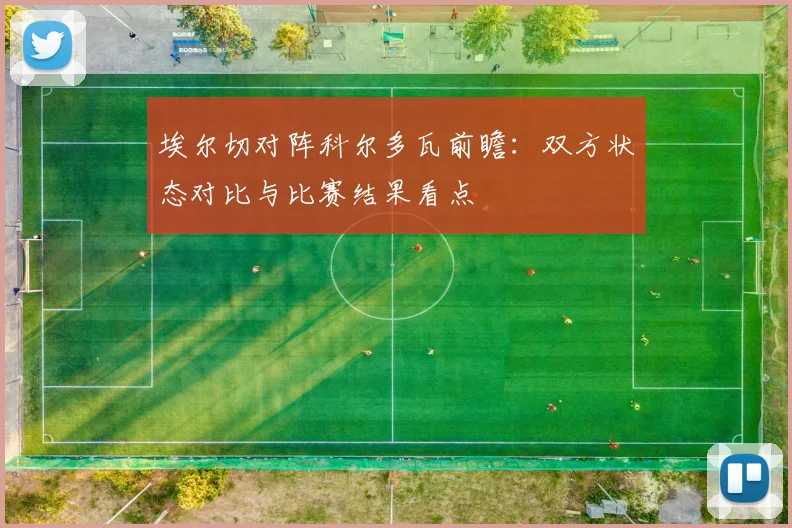 埃尔切对阵科尔多瓦前瞻:双方状态对比与比赛结果看点