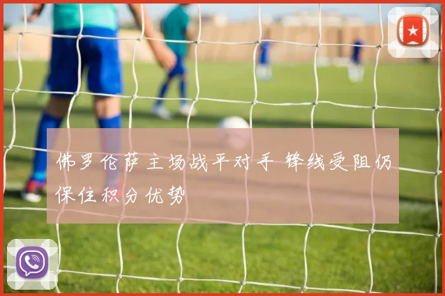 佛罗伦萨主场战平对手 锋线受阻仍保住积分优势