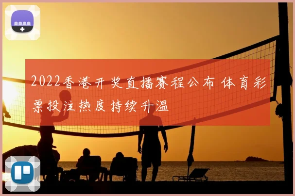 2022香港开奖直播赛程公布 体育彩票投注热度持续升温